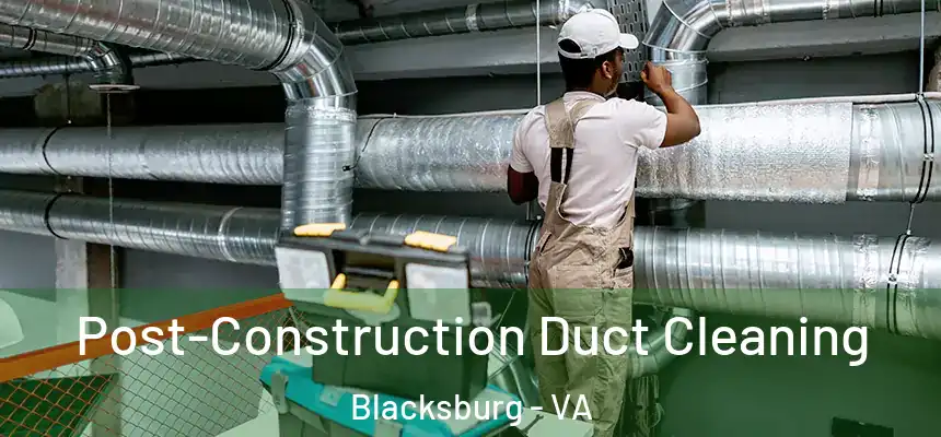Post-Construction Duct Cleaning Blacksburg - VA